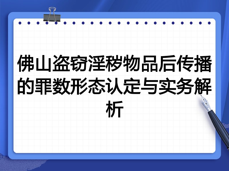佛山盗窃淫秽物品后传播的罪数形态认定与实务解析