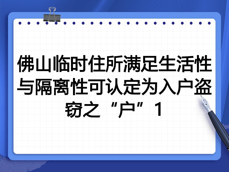 佛山临时住所满足生活性与隔离性可认定为入户盗窃之“户”1