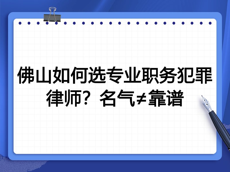 佛山如何选专业职务犯罪律师？名气≠靠谱
