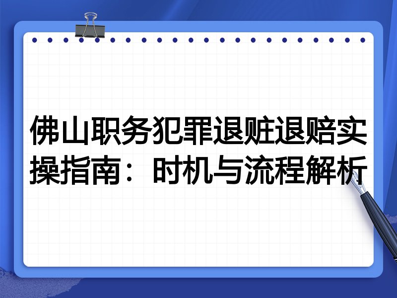 佛山职务犯罪退赃退赔实操指南：时机与流程解析