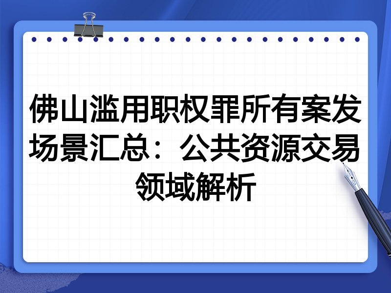 佛山滥用职权罪所有案发场景汇总:公共资源交易领域解析