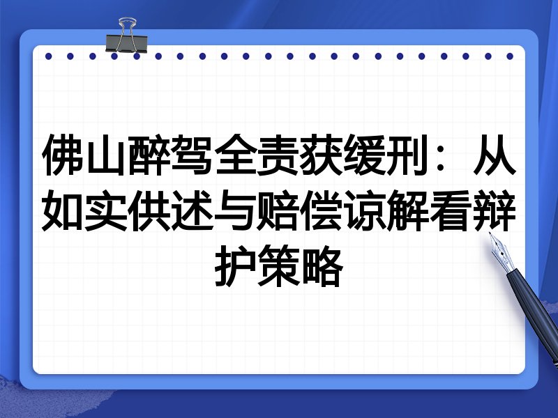 佛山醉驾全责获缓刑:从如实供述与赔偿谅解看辩护策略