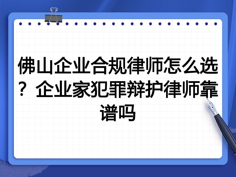 佛山企业合规律师怎么选？企业家犯罪辩护律师靠谱吗