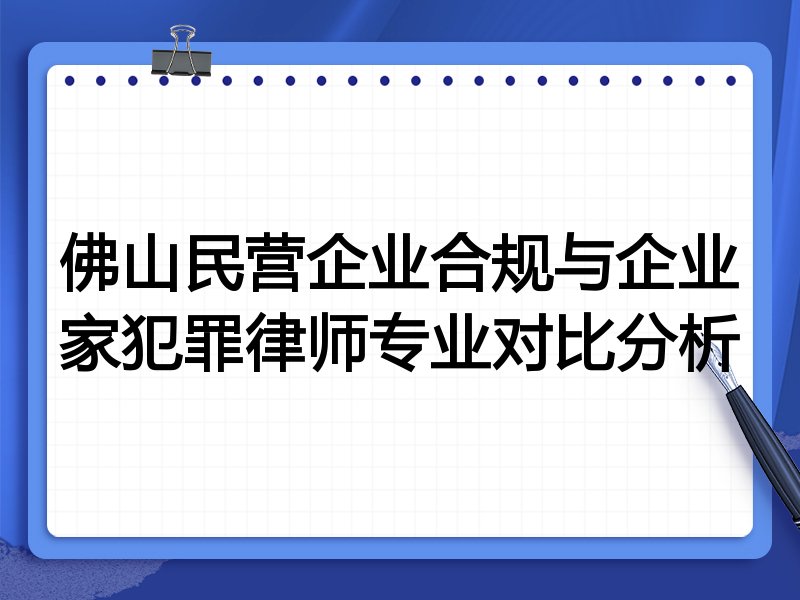 佛山民营企业合规与企业家犯罪律师专业对比分析