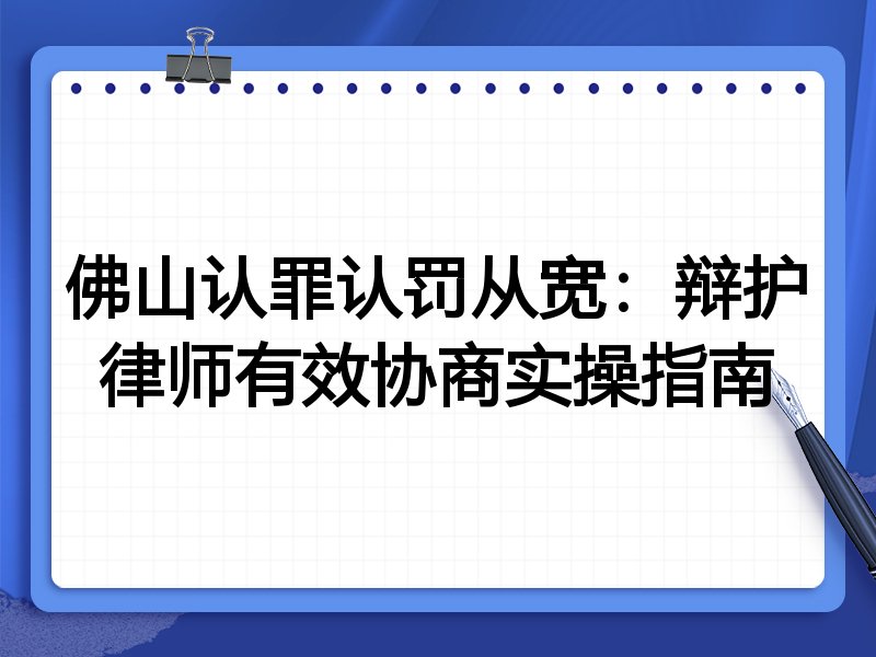 佛山认罪认罚从宽：辩护律师有效协商实操指南
