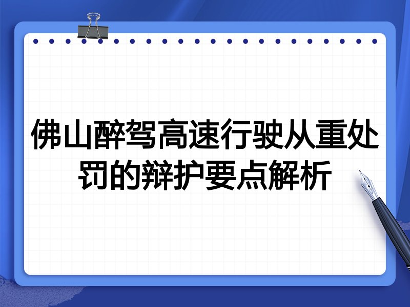 佛山醉驾高速行驶从重处罚的辩护要点解析