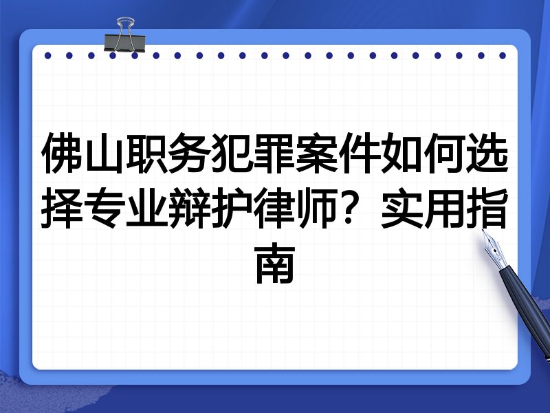 佛山职务犯罪案件如何选择专业辩护律师？实用指南