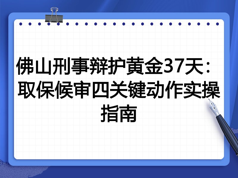 佛山刑事辩护黄金37天:取保候审四关键动作实操指南
