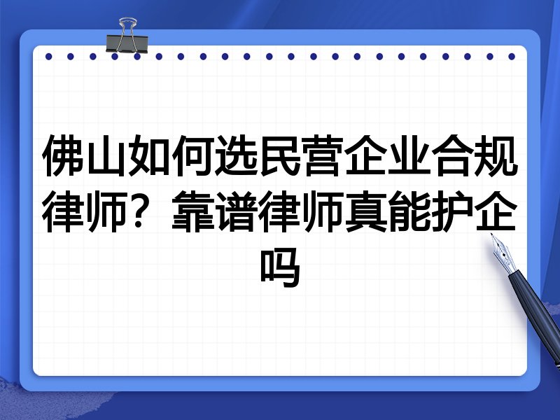 佛山如何选民营企业合规律师？靠谱律师真能护企吗