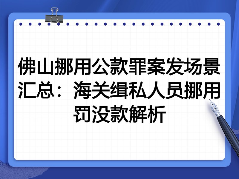 佛山挪用公款罪案发场景汇总:海关缉私人员挪用罚没款解析