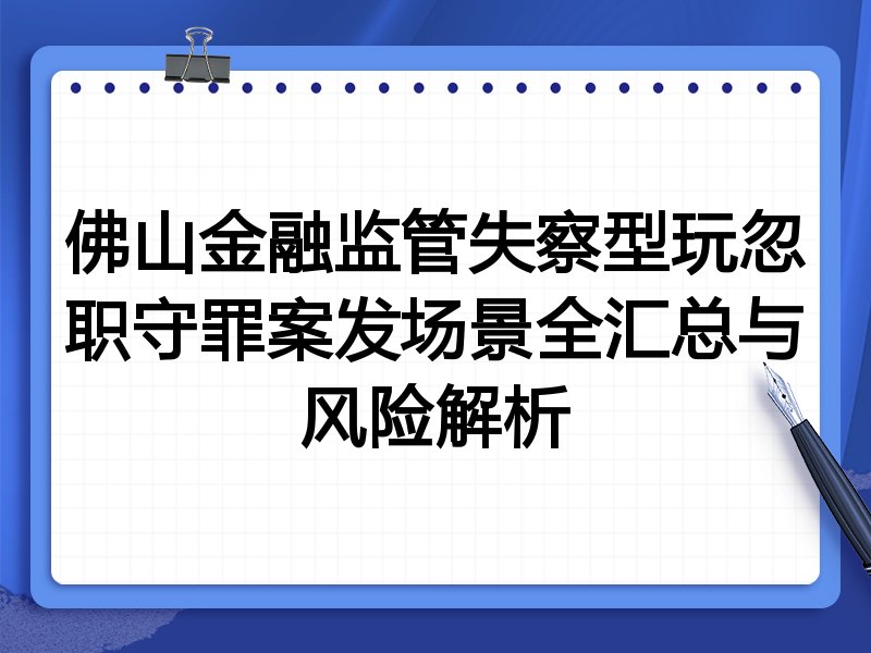 佛山金融监管失察型玩忽职守罪案发场景全汇总与风险解析