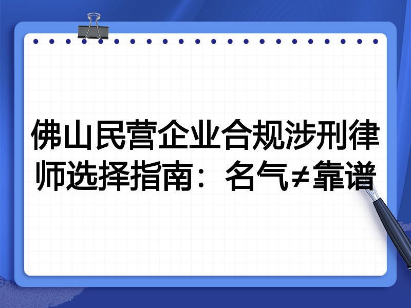 佛山民营企业合规涉刑律师选择指南：名气≠靠谱