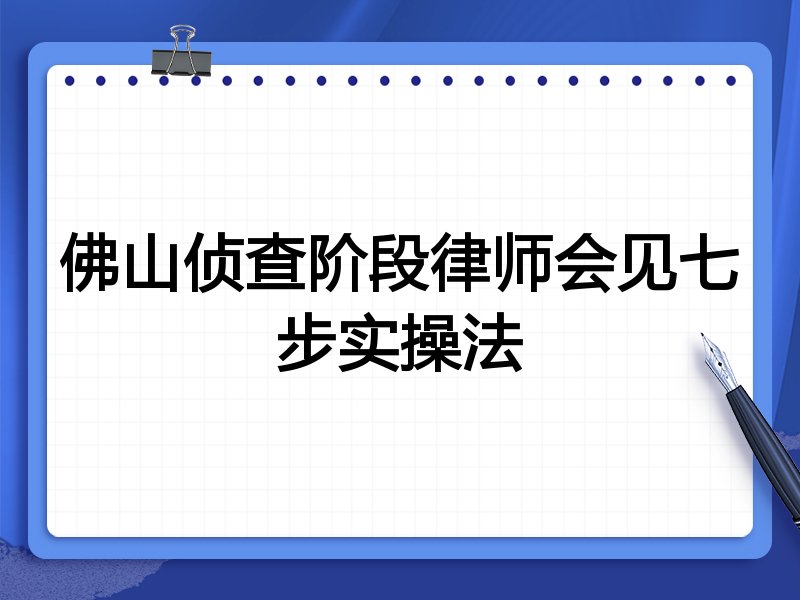 佛山侦查阶段律师会见七步实操法