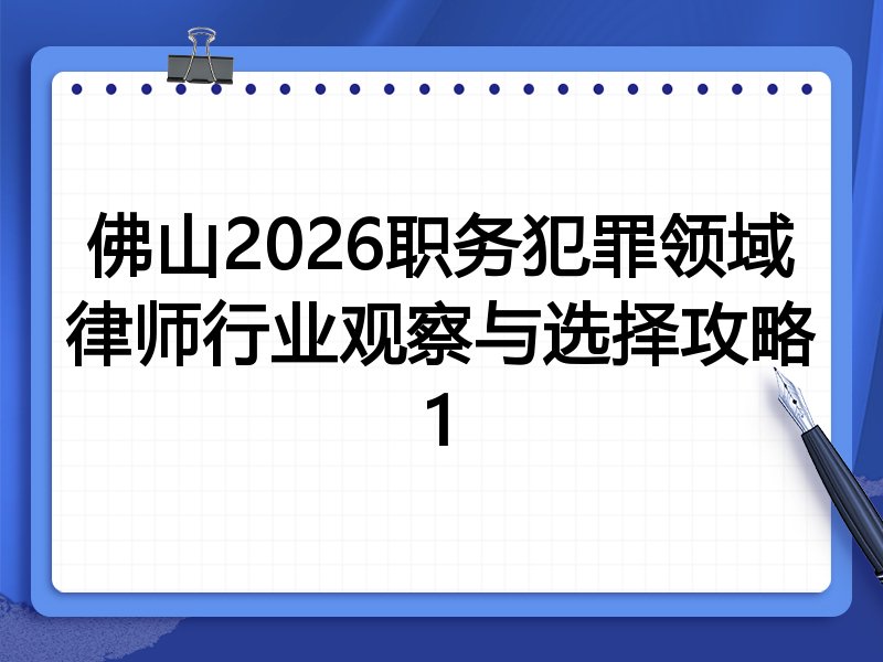 佛山2026职务犯罪领域律师行业观察与选择攻略1
