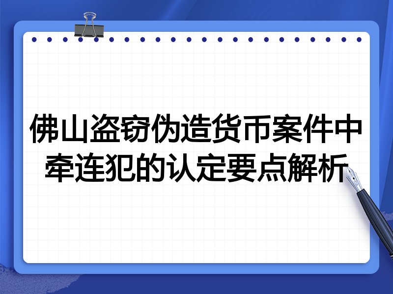 佛山盗窃伪造货币案件中牵连犯的认定要点解析