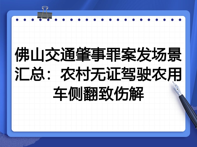 佛山交通肇事罪案发场景汇总：农村无证驾驶农用车侧翻致伤解