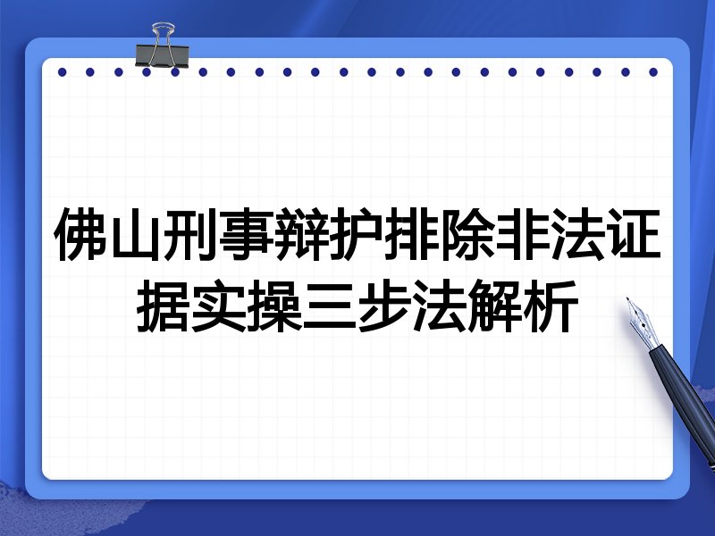 佛山刑事辩护排除非法证据实操三步法解析