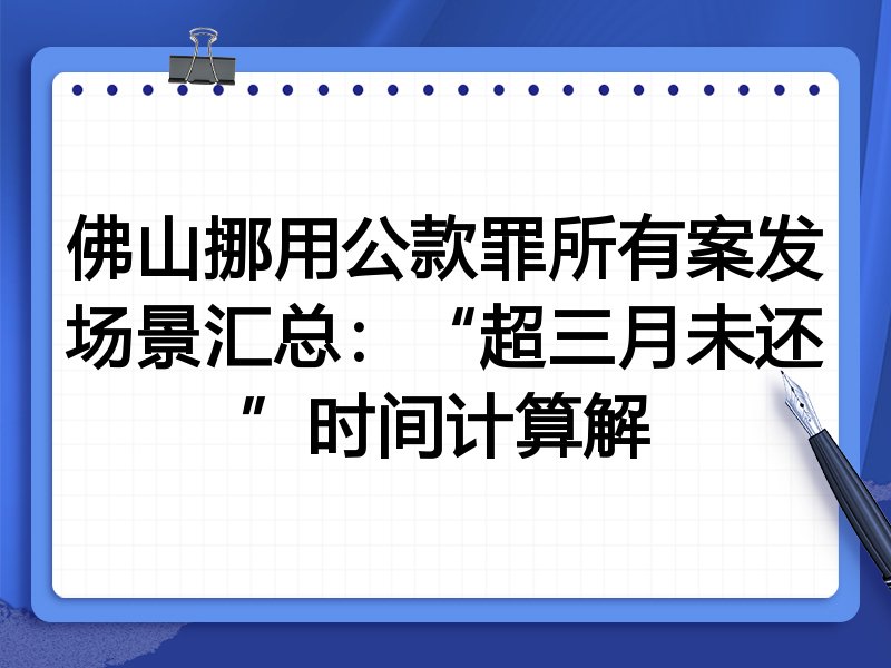 佛山挪用公款罪所有案发场景汇总:“超三月未还”时间计算解