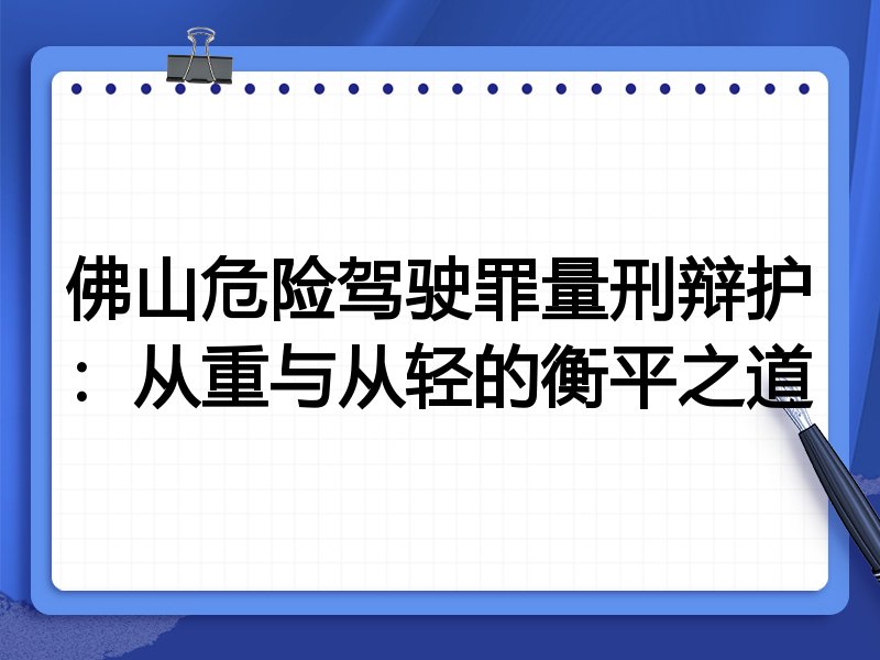 佛山危险驾驶罪量刑辩护:从重与从轻的衡平之道