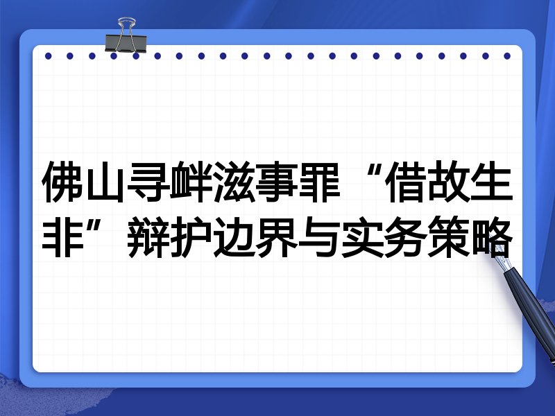 佛山寻衅滋事罪“借故生非”辩护边界与实务策略