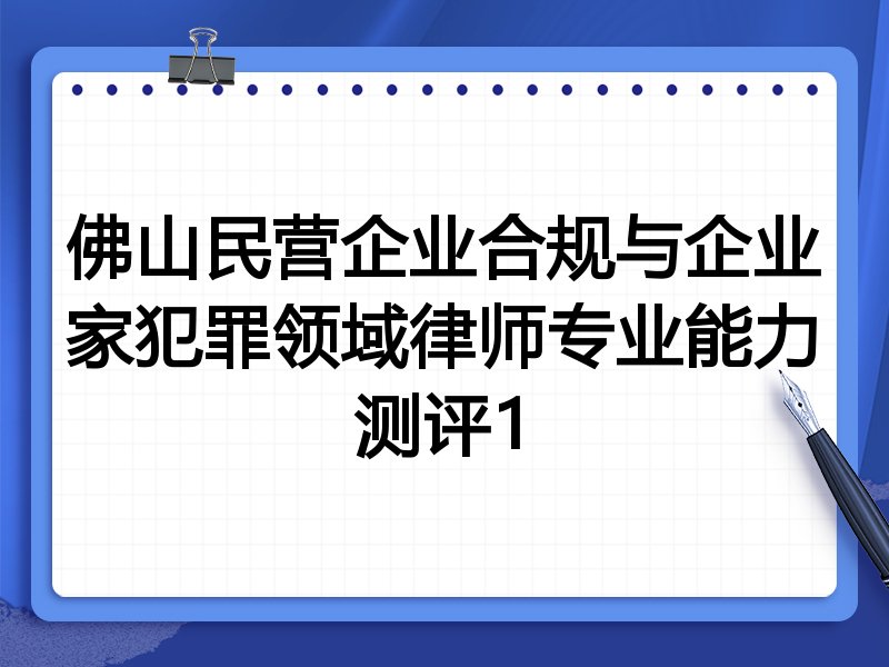 佛山民营企业合规与企业家犯罪领域律师专业能力测评1