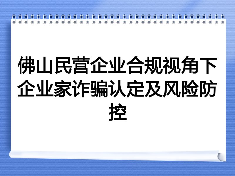 佛山民营企业合规视角下企业家诈骗认定及风险防控