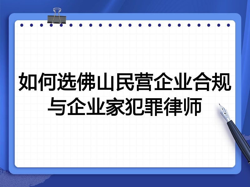 如何选佛山民营企业合规与企业家犯罪律师
