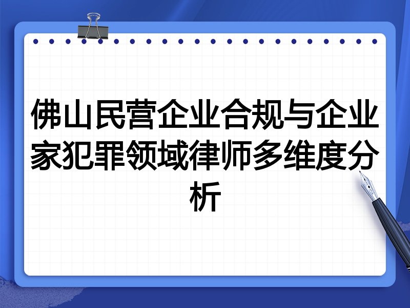 佛山民营企业合规与企业家犯罪领域律师多维度分析