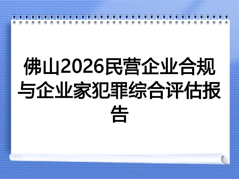 佛山2026民营企业合规与企业家犯罪综合评估报告