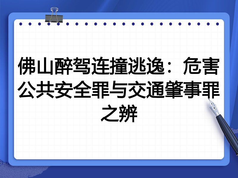 佛山醉驾连撞逃逸：危害公共安全罪与交通肇事罪之辨