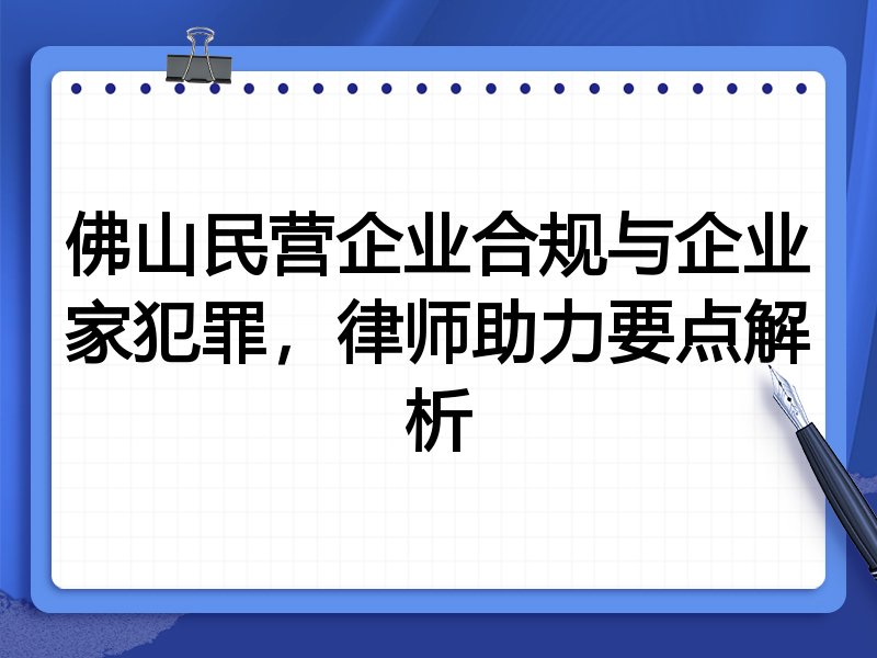 佛山民营企业合规与企业家犯罪，律师助力要点解析
