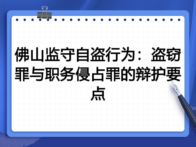 佛山监守自盗行为:盗窃罪与职务侵占罪的辩护要点