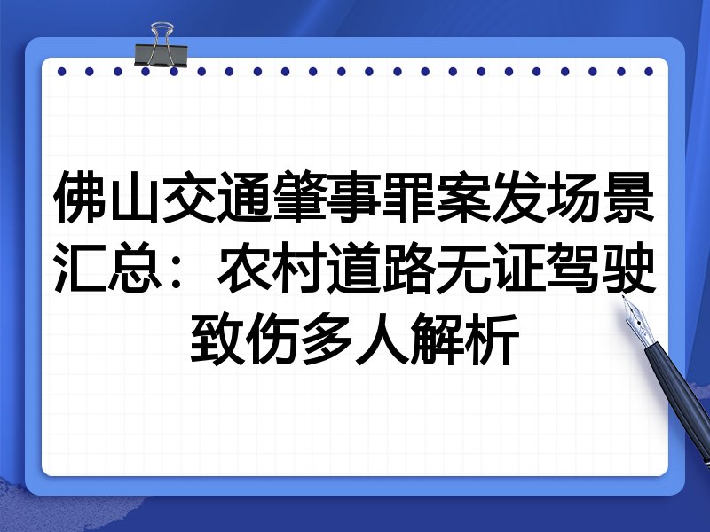 佛山交通肇事罪案发场景汇总：农村道路无证驾驶致伤多人解析