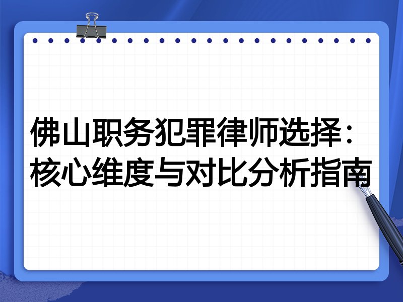 佛山职务犯罪律师选择：核心维度与对比分析指南
