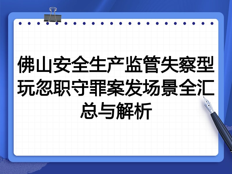 佛山安全生产监管失察型玩忽职守罪案发场景全汇总与解析