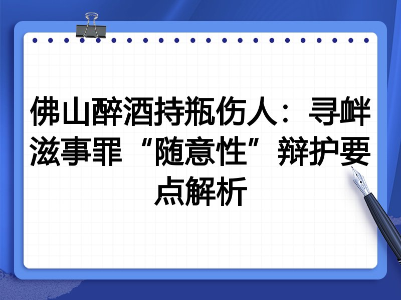 佛山醉酒持瓶伤人:寻衅滋事罪“随意性”辩护要点解析