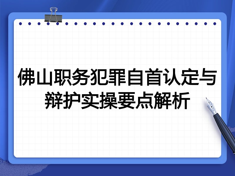 佛山职务犯罪自首认定与辩护实操要点解析