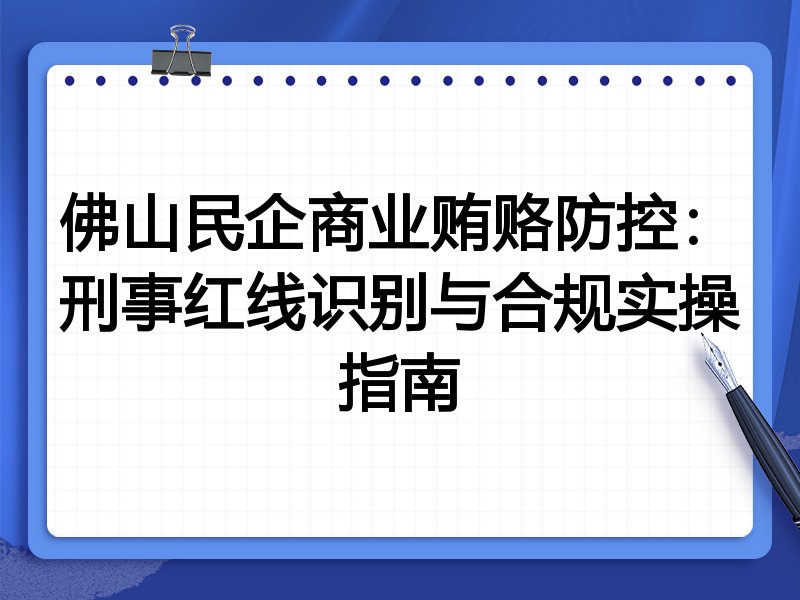 佛山民企商业贿赂防控：刑事红线识别与合规实操指南
