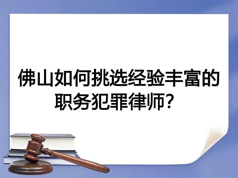 佛山如何挑选经验丰富的职务犯罪律师？