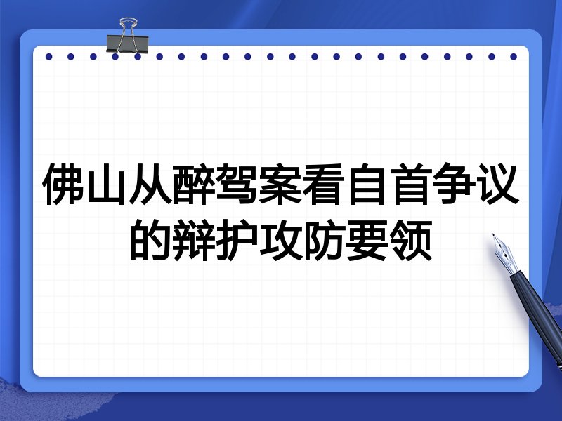 佛山从醉驾案看自首争议的辩护攻防要领