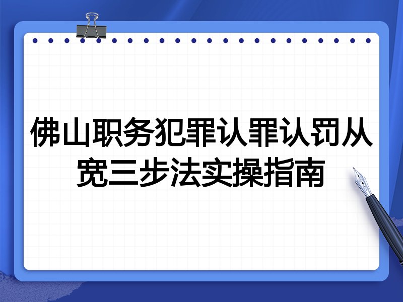 佛山职务犯罪认罪认罚从宽三步法实操指南