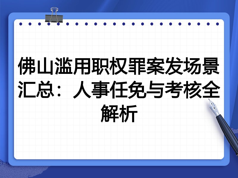 佛山滥用职权罪案发场景汇总：人事任免与考核全解析