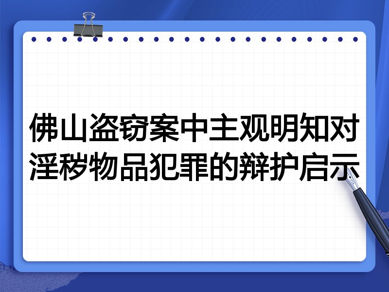 佛山盗窃案中主观明知对淫秽物品犯罪的辩护启示