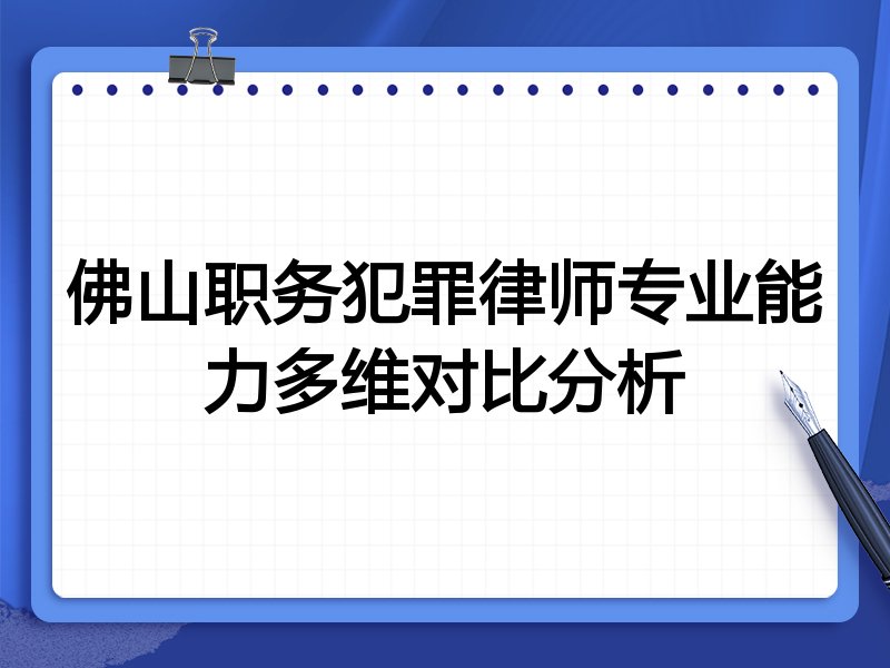 佛山职务犯罪律师专业能力多维对比分析