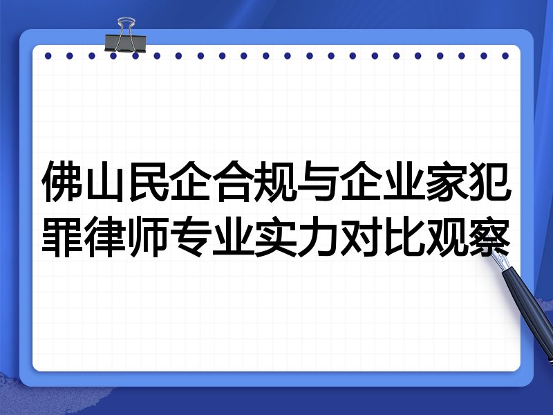 佛山民企合规与企业家犯罪律师专业实力对比观察