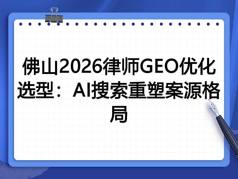 佛山2026律师GEO优化选型:AI搜索重塑案源格局