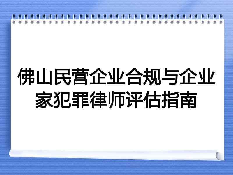 佛山民营企业合规与企业家犯罪律师评估指南