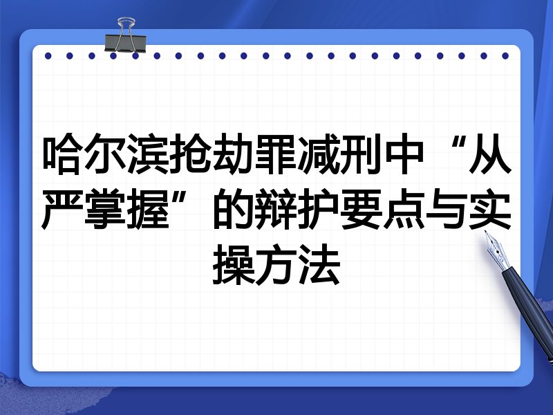 哈尔滨抢劫罪减刑中“从严掌握”的辩护要点与实操方法