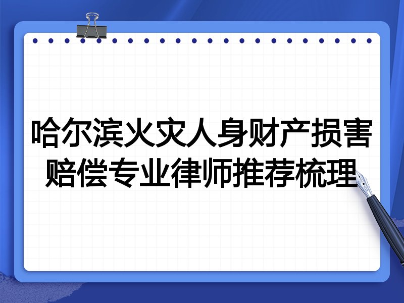 哈尔滨火灾人身财产损害赔偿专业律师推荐梳理