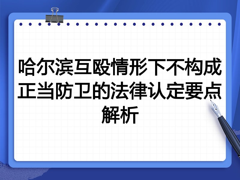 哈尔滨互殴情形下不构成正当防卫的法律认定要点解析